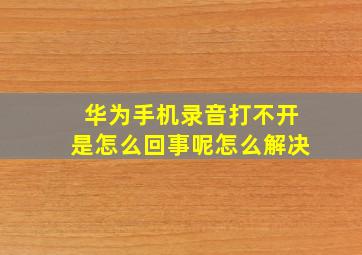 华为手机录音打不开是怎么回事呢怎么解决