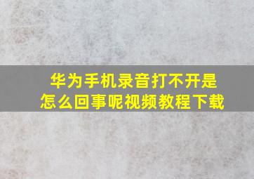 华为手机录音打不开是怎么回事呢视频教程下载