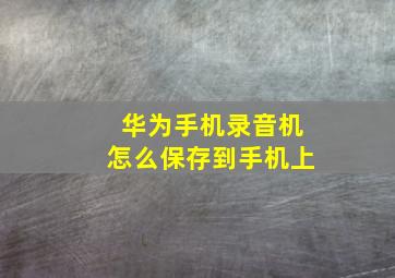 华为手机录音机怎么保存到手机上