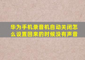 华为手机录音机自动关闭怎么设置回来的时候没有声音