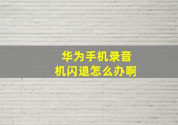 华为手机录音机闪退怎么办啊