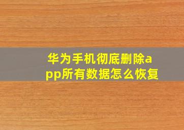 华为手机彻底删除app所有数据怎么恢复