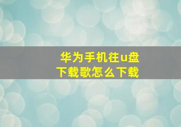 华为手机往u盘下载歌怎么下载