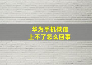 华为手机微信上不了怎么回事