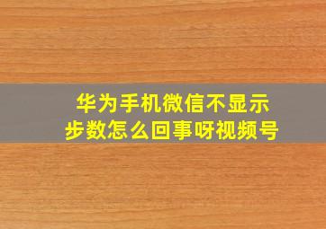 华为手机微信不显示步数怎么回事呀视频号