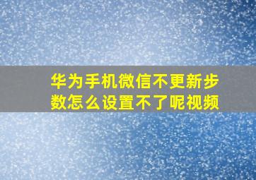 华为手机微信不更新步数怎么设置不了呢视频