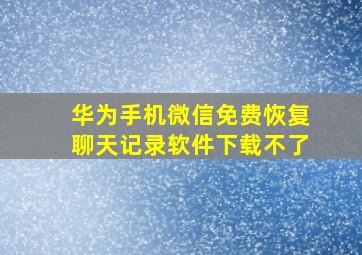 华为手机微信免费恢复聊天记录软件下载不了