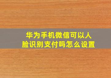 华为手机微信可以人脸识别支付吗怎么设置