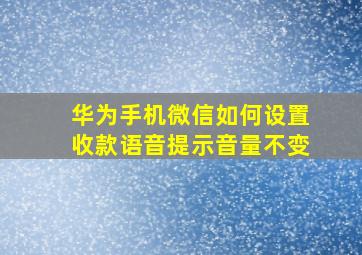 华为手机微信如何设置收款语音提示音量不变