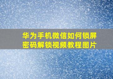 华为手机微信如何锁屏密码解锁视频教程图片