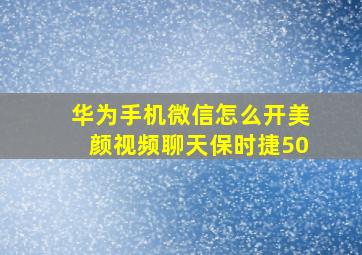 华为手机微信怎么开美颜视频聊天保时捷50