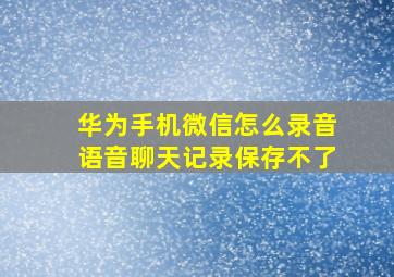 华为手机微信怎么录音语音聊天记录保存不了