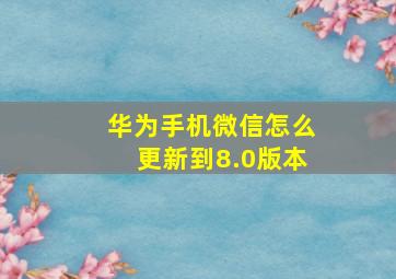 华为手机微信怎么更新到8.0版本