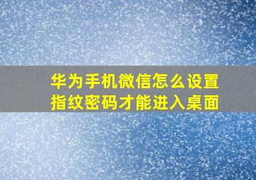 华为手机微信怎么设置指纹密码才能进入桌面