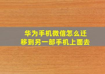 华为手机微信怎么迁移到另一部手机上面去