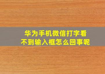 华为手机微信打字看不到输入框怎么回事呢