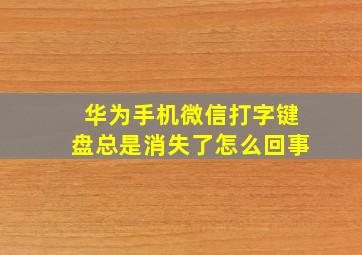 华为手机微信打字键盘总是消失了怎么回事