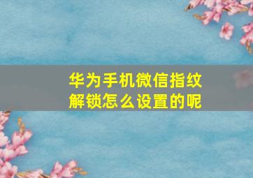 华为手机微信指纹解锁怎么设置的呢