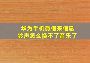 华为手机微信来信息铃声怎么换不了音乐了