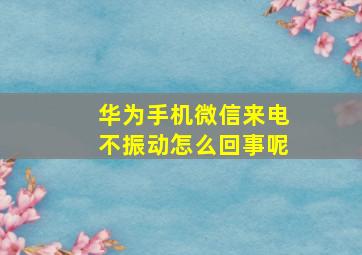 华为手机微信来电不振动怎么回事呢