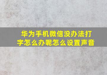 华为手机微信没办法打字怎么办呢怎么设置声音