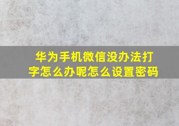 华为手机微信没办法打字怎么办呢怎么设置密码