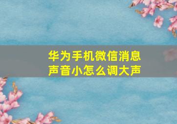 华为手机微信消息声音小怎么调大声