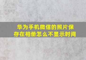 华为手机微信的照片保存在相册怎么不显示时间