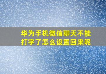 华为手机微信聊天不能打字了怎么设置回来呢