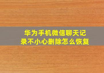 华为手机微信聊天记录不小心删除怎么恢复