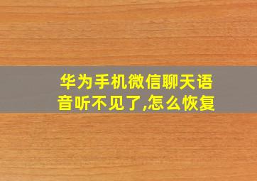 华为手机微信聊天语音听不见了,怎么恢复