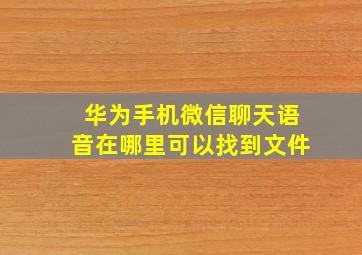 华为手机微信聊天语音在哪里可以找到文件