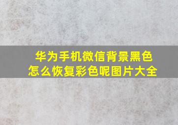 华为手机微信背景黑色怎么恢复彩色呢图片大全