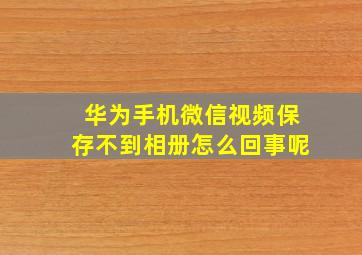 华为手机微信视频保存不到相册怎么回事呢