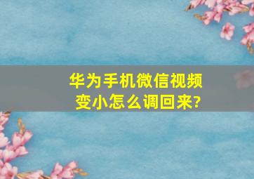 华为手机微信视频变小怎么调回来?