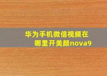 华为手机微信视频在哪里开美颜nova9