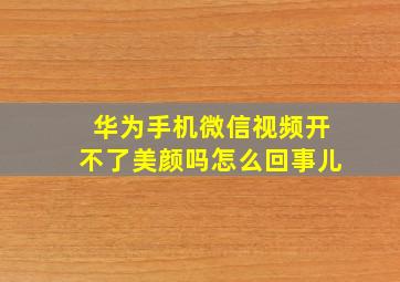 华为手机微信视频开不了美颜吗怎么回事儿