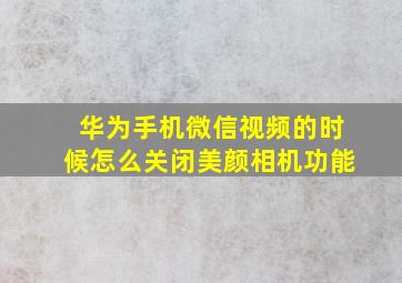 华为手机微信视频的时候怎么关闭美颜相机功能