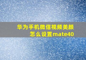 华为手机微信视频美颜怎么设置mate40