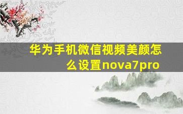 华为手机微信视频美颜怎么设置nova7pro