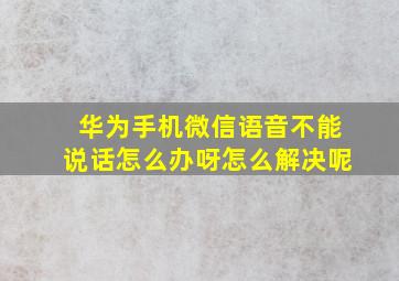 华为手机微信语音不能说话怎么办呀怎么解决呢