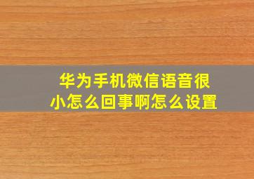 华为手机微信语音很小怎么回事啊怎么设置