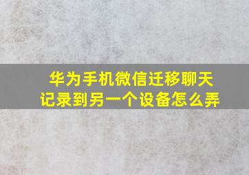 华为手机微信迁移聊天记录到另一个设备怎么弄