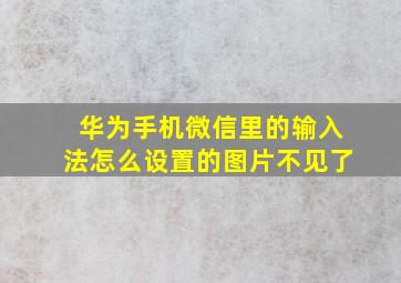 华为手机微信里的输入法怎么设置的图片不见了