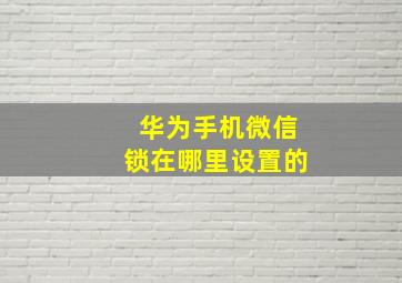 华为手机微信锁在哪里设置的