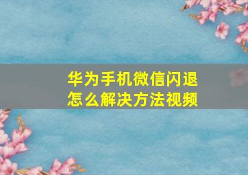 华为手机微信闪退怎么解决方法视频