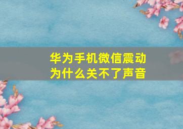 华为手机微信震动为什么关不了声音