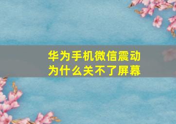 华为手机微信震动为什么关不了屏幕