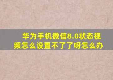 华为手机微信8.0状态视频怎么设置不了了呀怎么办