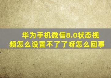 华为手机微信8.0状态视频怎么设置不了了呀怎么回事